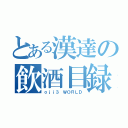 とある漢達の飲酒目録（ｏｊｉ３ ＷＯＲＬＤ）