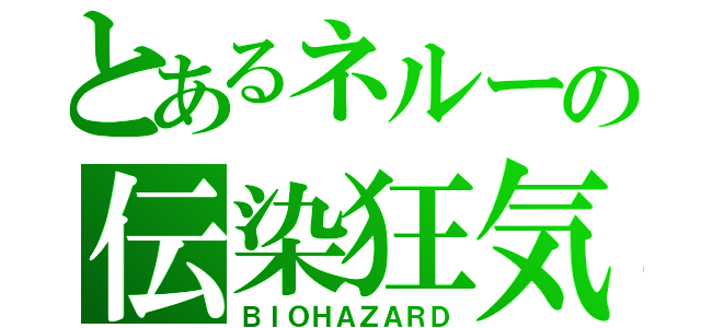 とあるネルーの伝染狂気（ＢＩＯＨＡＺＡＲＤ）