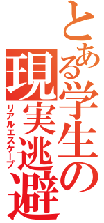 とある学生の現実逃避（リアルエスケープ）