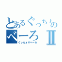 とあるぐっちょのべーろⅡ（ぐっちょりべーろ）