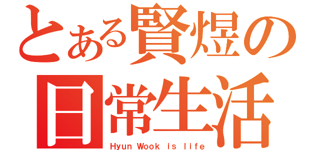 とある賢煜の日常生活（Ｈｙｕｎ Ｗｏｏｋ ｉｓ ｌｉｆｅ）