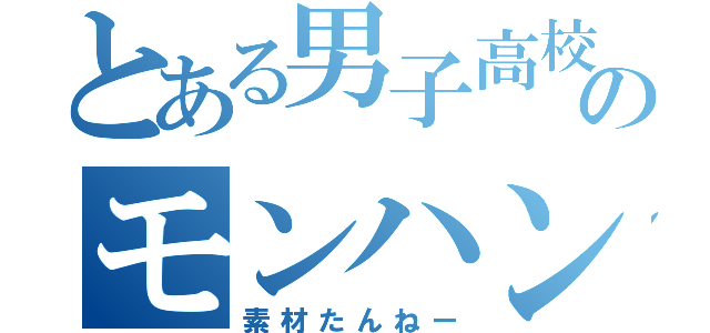 とある男子高校生のモンハン日記（素材たんねー）