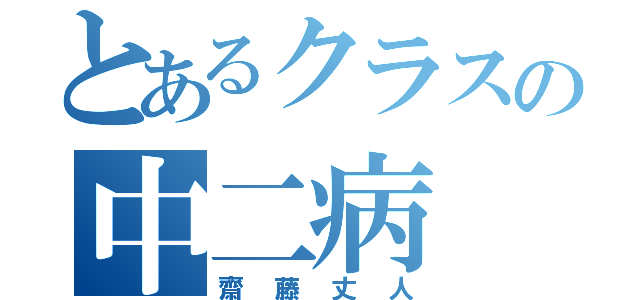 とあるクラスの中二病（齋藤丈人）