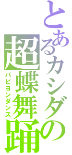 とあるカシダの超蝶舞踊（パピヨンダンス）