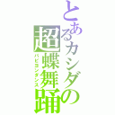 とあるカシダの超蝶舞踊（パピヨンダンス）