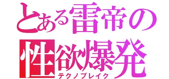 とある雷帝の性欲爆発（テクノブレイク）