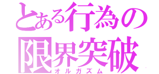 とある行為の限界突破（オルガズム）