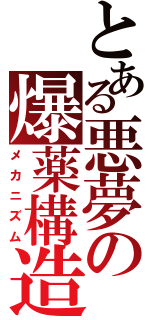 とある悪夢の爆薬構造（メカニズム）