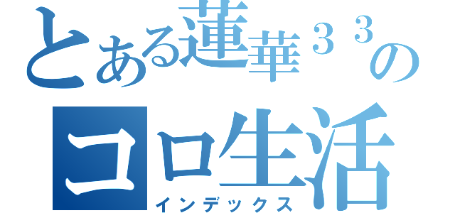 とある蓮華３３０のコロ生活（インデックス）