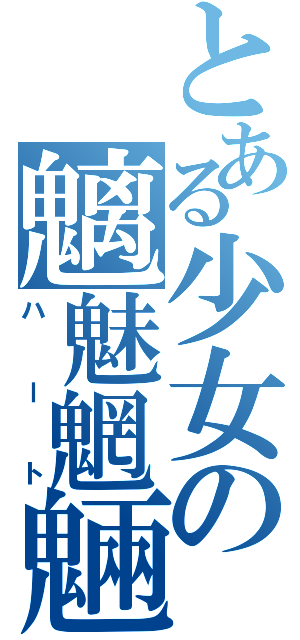 とある少女の魑魅魍魎魑魅魍魎魑魅魍魎（ハート）