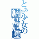 とある少女の魑魅魍魎魑魅魍魎魑魅魍魎（ハート）