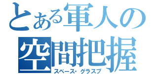 とある軍人の空間把握（スペース・グラスプ）