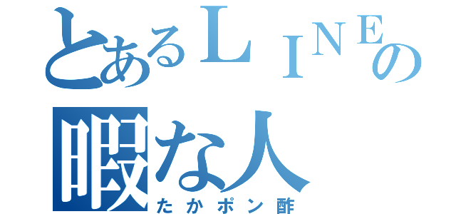 とあるＬＩＮＥの暇な人（たかポン酢）