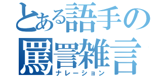 とある語手の罵詈雑言（ナレーション）