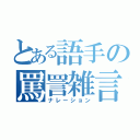 とある語手の罵詈雑言（ナレーション）