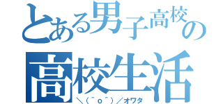 とある男子高校生の高校生活（＼（＾ｏ＾）／オワタ）