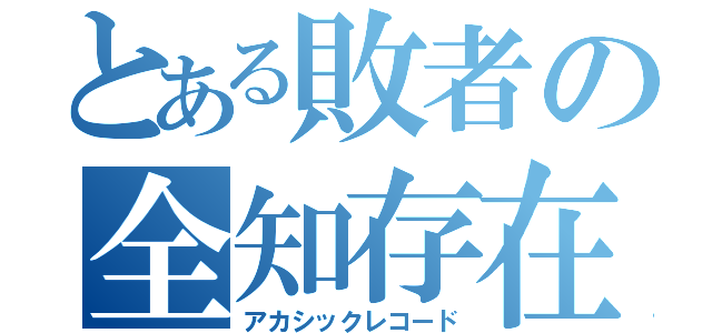 とある敗者の全知存在（アカシックレコード）