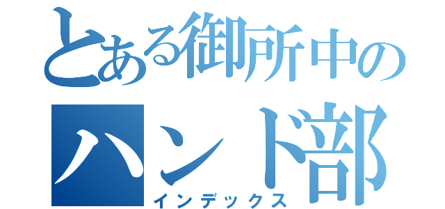 とある御所中のハンド部（インデックス）