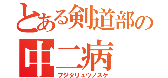 とある剣道部の中二病（フジタリュウノスケ）