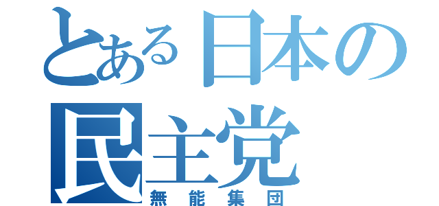 とある日本の民主党（無能集団）