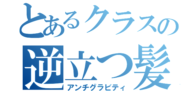 とあるクラスの逆立つ髪（アンチグラビティ）