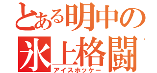 とある明中の氷上格闘部員（アイスホッケー）