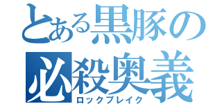 とある黒豚の必殺奥義（ロックブレイク）