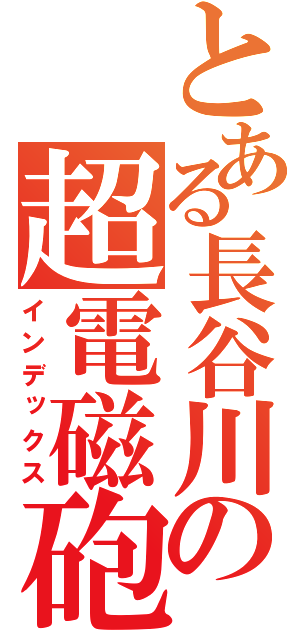 とある長谷川の超電磁砲（インデックス）