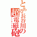 とある長谷川の超電磁砲（インデックス）