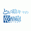 とある陰キャの乾酪砲（チーズガン）