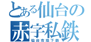 とある仙台の赤字私鉄（仙台市地下鉄）