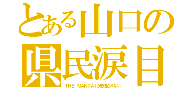 とある山口の県民涙目（ＴＨＥ ＭＡＮＺＡＩが放送されない）