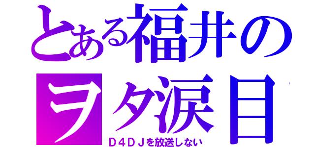 とある福井のヲタ涙目（Ｄ４ＤＪを放送しない）