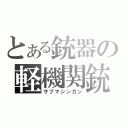 とある銃器の軽機関銃（サブマシンガン）