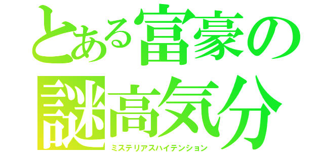 とある富豪の謎高気分（ミステリアスハイテンション）