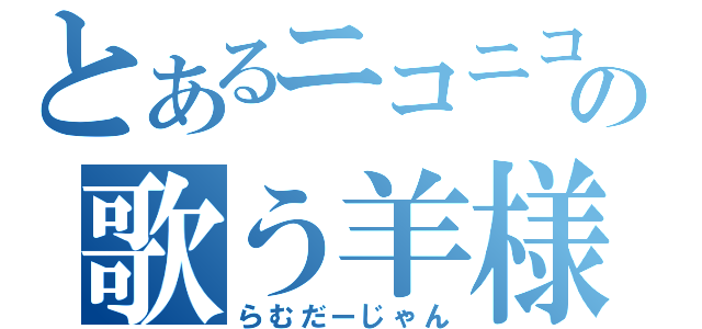 とあるニコニコの歌う羊様（らむだーじゃん）