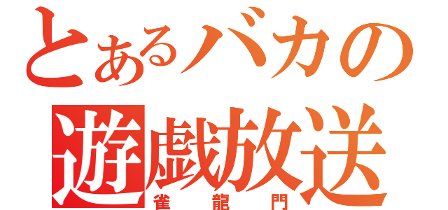 とあるバカの遊戯放送（雀龍門）