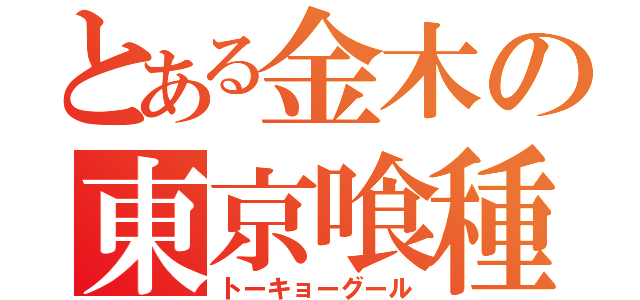 とある金木の東京喰種（トーキョーグール）