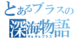 とあるブラスの深海物語（ギョギョプラス）