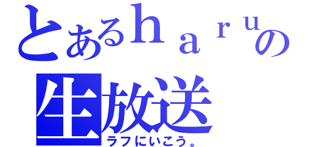 とあるｈａｒｕｋｕｎｎの生放送（ラフにいこう。）