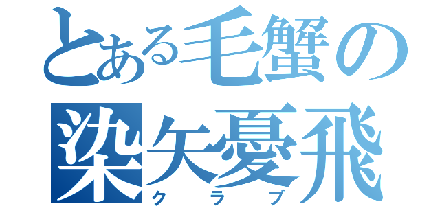 とある毛蟹の染矢憂飛（クラブ）