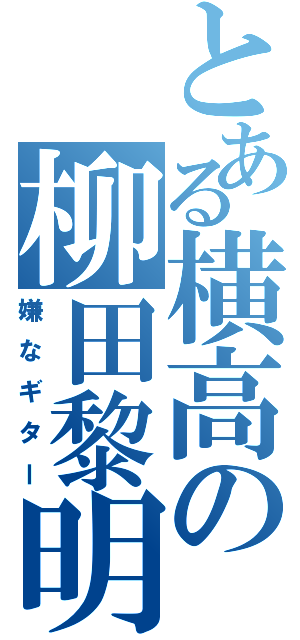 とある横高の柳田黎明（嫌なギター）