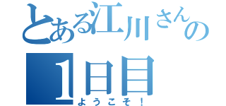 とある江川さんの１日目（ようこそ！）