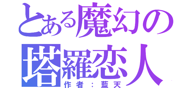 とある魔幻の塔羅恋人（作者：藍天）