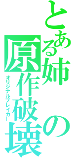 とある姉の原作破壊（オリジナルブレイカー）