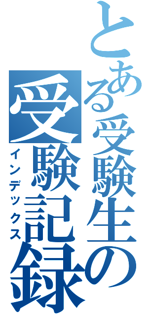 とある受験生の受験記録（インデックス）