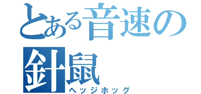 とある音速の針鼠（ヘッジホッグ）