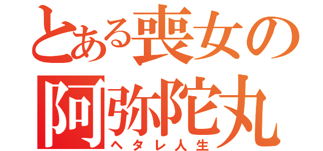 とある喪女の阿弥陀丸（ヘタレ人生）