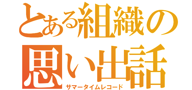 とある組織の思い出話（サマータイムレコード）