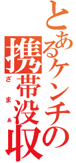 とあるケンチの携帯没収（ざまぁ）